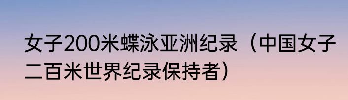 女子200米蝶泳亚洲纪录（中国女子二百米世界纪录保持者）