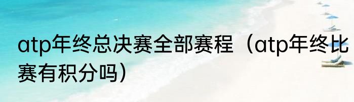atp年终总决赛全部赛程（atp年终比赛有积分吗）