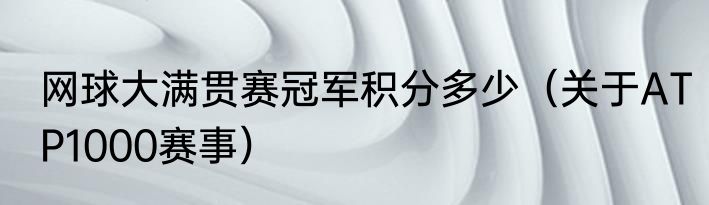 网球大满贯赛冠军积分多少（关于ATP1000赛事）