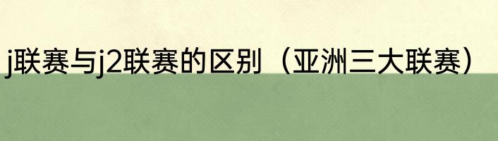 j联赛与j2联赛的区别（亚洲三大联赛）