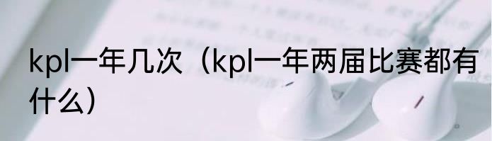 kpl一年几次(kpl一年两届比赛都有什么)