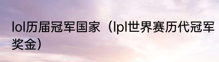 lol历届冠军国家（lpl世界赛历代冠军奖金）