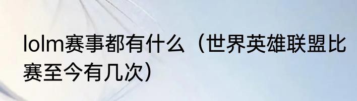 lolm赛事都有什么（世界英雄联盟比赛至今有几次）