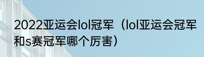 2022亚运会lol冠军（lol亚运会冠军和s赛冠军哪个厉害）