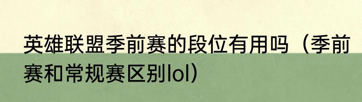 英雄联盟季前赛的段位有用吗（季前赛和常规赛区别lol）