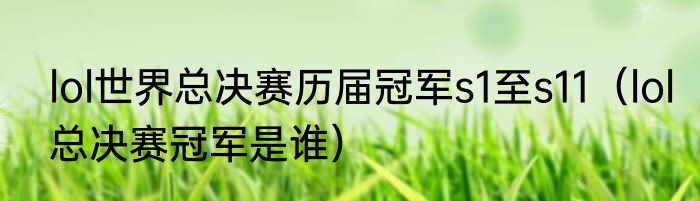 lol世界总决赛历届冠军s1至s11（lol总决赛冠军是谁）