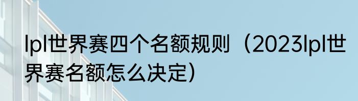 lpl世界赛四个名额规则（2023lpl世界赛名额怎么决定）