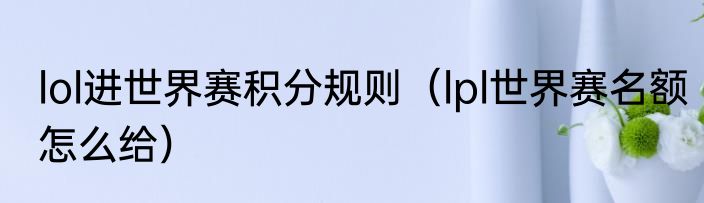 lol进世界赛积分规则（lpl世界赛名额怎么给）