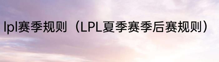 lpl赛季规则（LPL夏季赛季后赛规则）