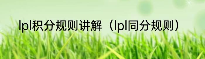 lpl积分规则讲解（lpl同分规则）