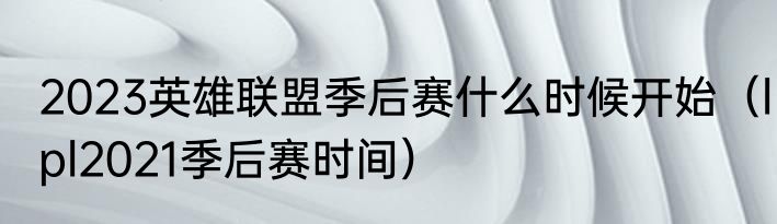2023英雄联盟季后赛什么时候开始（lpl2021季后赛时间）