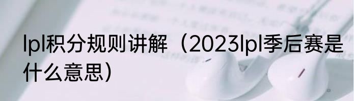 lpl积分规则讲解（2023lpl季后赛是什么意思）