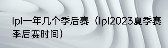lpl一年几个季后赛（lpl2023夏季赛季后赛时间）