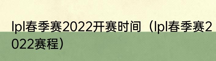 lpl春季赛2022开赛时间（lpl春季赛2022赛程）