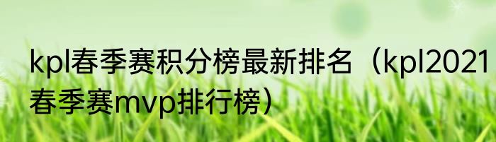 kpl春季赛积分榜最新排名（kpl2021春季赛mvp排行榜）
