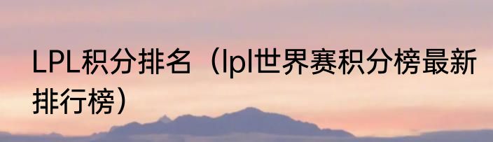 LPL积分排名（lpl世界赛积分榜最新排行榜）