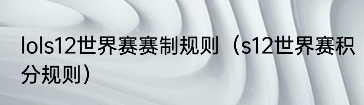 lols12世界赛赛制规则（s12世界赛积分规则）