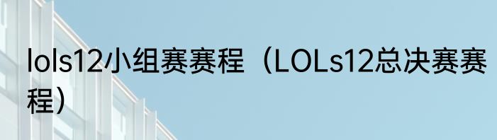 lols12小组赛赛程（LOLs12总决赛赛程）