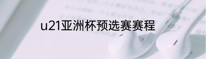 u21亚洲杯预选赛赛程