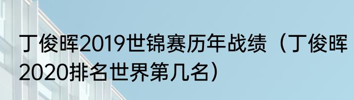 丁俊晖2019世锦赛历年战绩（丁俊晖2020排名世界第几名）