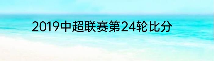 2019中超联赛第24轮比分