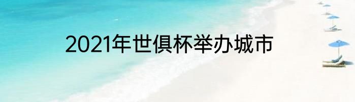 2021年世俱杯举办城市