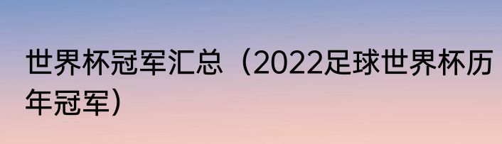世界杯冠军汇总（2022足球世界杯历年冠军）
