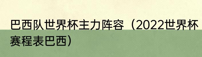 巴西队世界杯主力阵容（2022世界杯赛程表巴西）