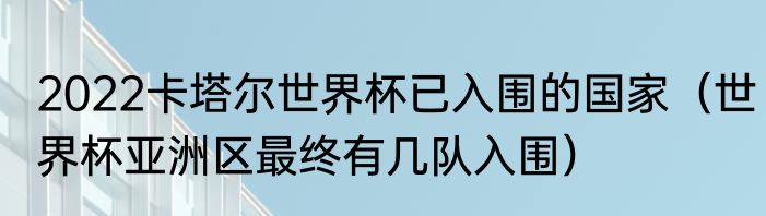 2022卡塔尔世界杯已入围的国家（世界杯亚洲区最终有几队入围）