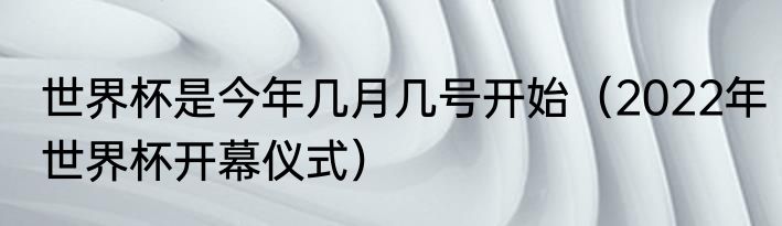 世界杯是今年几月几号开始（2022年世界杯开幕仪式）
