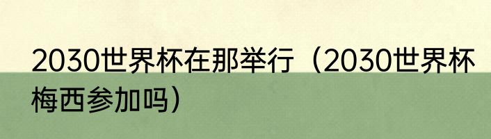 2030世界杯在那举行（2030世界杯梅西参加吗）