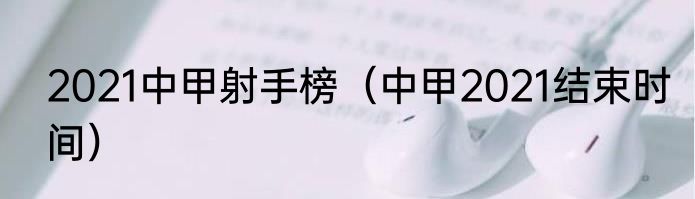 2021中甲射手榜（中甲2021结束时间）