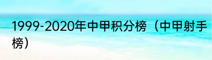 1999-2020年中甲积分榜（中甲射手榜）