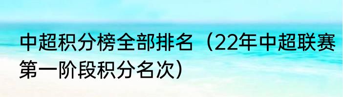 中超积分榜全部排名（22年中超联赛第一阶段积分名次）