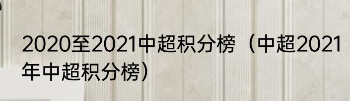 2020至2021中超积分榜（中超2021年中超积分榜）