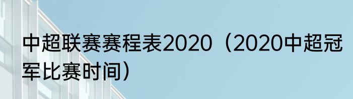 中超联赛赛程表2020（2020中超冠军比赛时间）