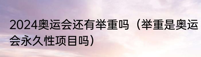 2024奥运会还有举重吗（举重是奥运会永久性项目吗）