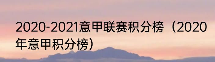 2020-2021意甲联赛积分榜（2020年意甲积分榜）