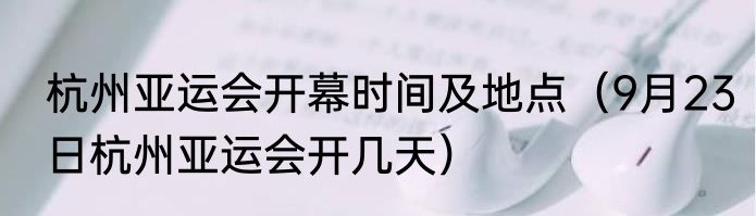 杭州亚运会开幕时间及地点（9月23日杭州亚运会开几天）