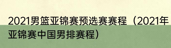 2021男篮亚锦赛预选赛赛程（2021年亚锦赛中国男排赛程）