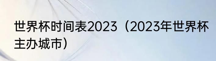 世界杯时间表2023（2023年世界杯主办城市）