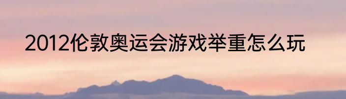 2012伦敦奥运会游戏举重怎么玩