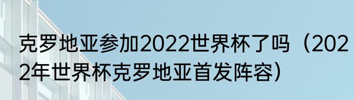 克罗地亚参加2022世界杯了吗（2022年世界杯克罗地亚首发阵容）
