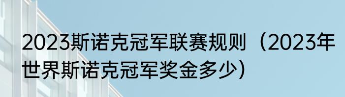 2023斯诺克冠军联赛规则（2023年世界斯诺克冠军奖金多少）