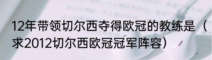 12年带领切尔西夺得欧冠的教练是（求2012切尔西欧冠冠军阵容）