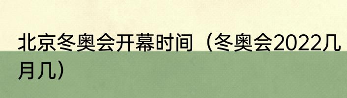 北京冬奥会开幕时间（冬奥会2022几月几）