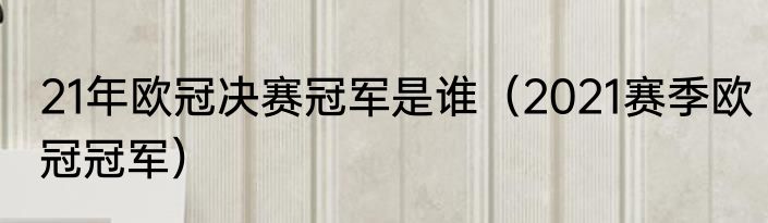 21年欧冠决赛冠军是谁（2021赛季欧冠冠军）