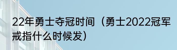 22年勇士夺冠时间（勇士2022冠军戒指什么时候发）