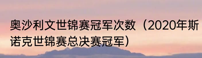 奥沙利文世锦赛冠军次数（2020年斯诺克世锦赛总决赛冠军）