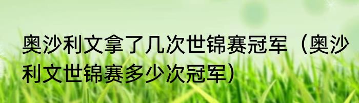 奥沙利文拿了几次世锦赛冠军（奥沙利文世锦赛多少次冠军）